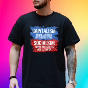 Official Capitalism Turns Luxuries Into Necessities Socialism Turns Necessities Into Luxuries Shirt