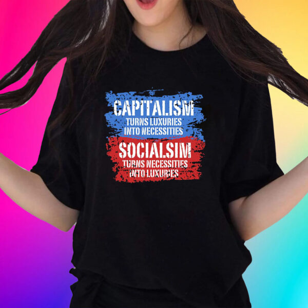 Official Capitalism Turns Luxuries Into Necessities Socialism Turns Necessities Into Luxuries Shirts