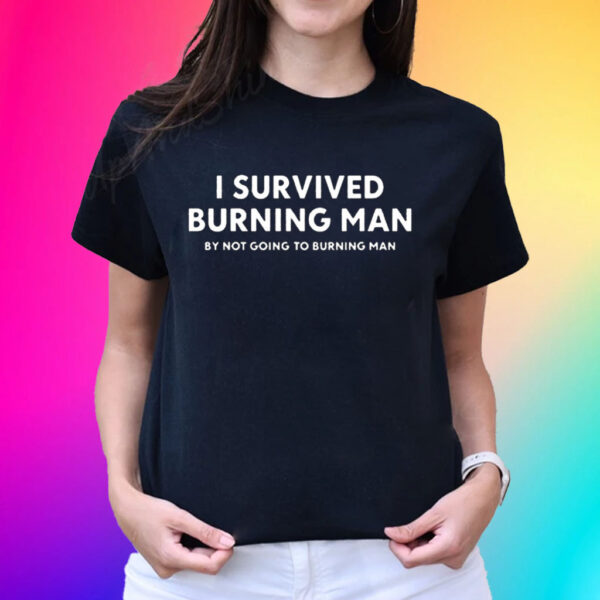 Official I Survived Burning Man By Not Going To Burning Man Shirts