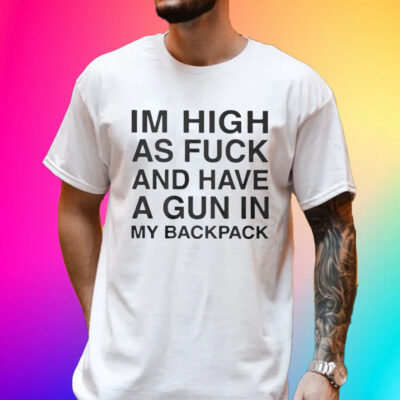 Official I’m High As Fuck And Have A Gun In My Backpack Shirt