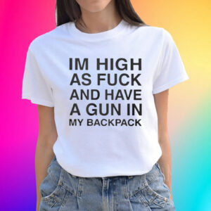 Official I’m High As Fuck And Have A Gun In My Backpack Shirts