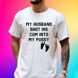 Official My Husband Shot His Cum Into My Pussy Shirt