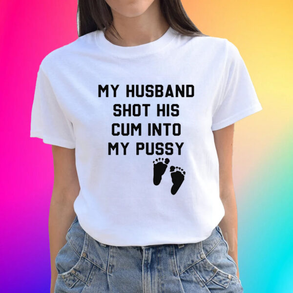 Official My Husband Shot His Cum Into My Pussy Shirts