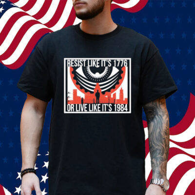 Official Resist Like It’s1776 Or Live Like It’s 1984 Shirt