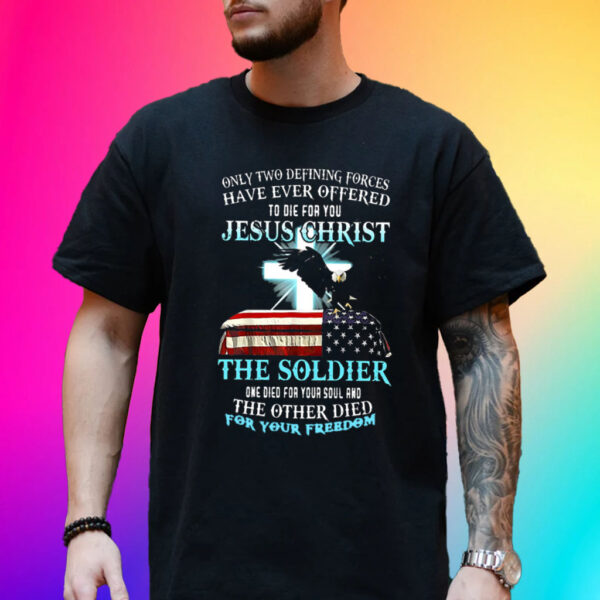 Only Two Defining Forces Have Ever Offered To Die For You Jesus Christ The Soldier Hot T-Shirt