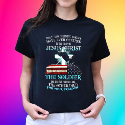 Only Two Defining Forces Have Ever Offered To Die For You Jesus Christ The Soldier Hot T-Shirts