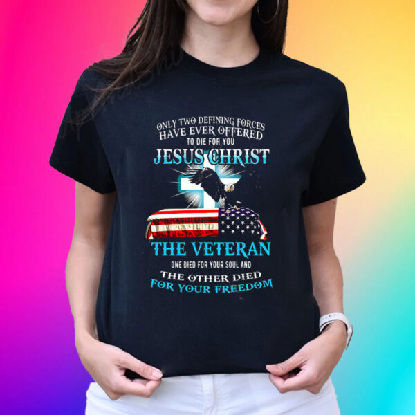 Only Two Defining Forces Have Ever Offered To Die For You Jesus Christ The Veteran Hot T-Shirts