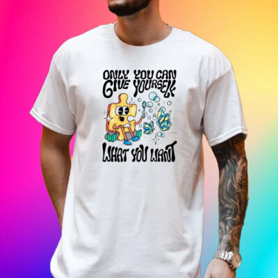 Only You Can Give Yourself What You Want T-Shirt