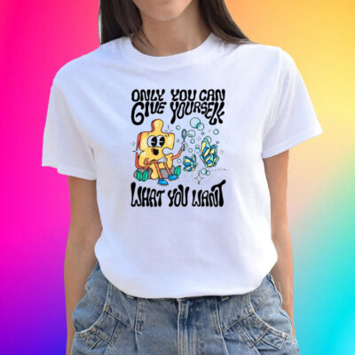 Only You Can Give Yourself What You Want T-Shirts