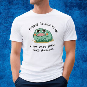 Please Be Nice To Me I Am Very Small And Anxious Shirt