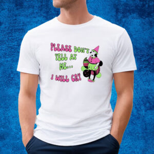 Please Don’t Yell At Me I Will Cry Shirt