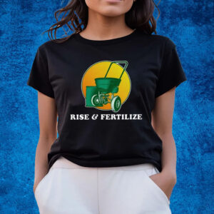 Rise And Fertilize Shirts