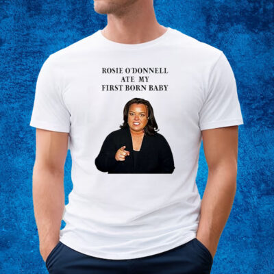 Rosie Odonnell Ate My First Born Baby Shirt