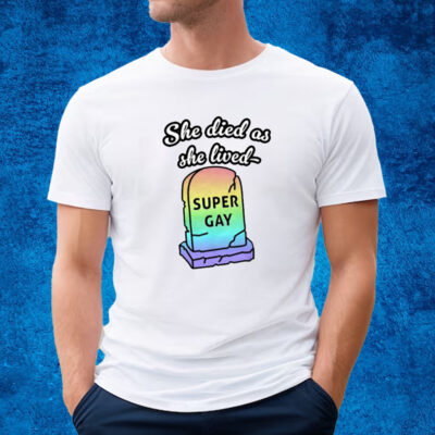 She Died As She Lived Super Gay T-Shirt