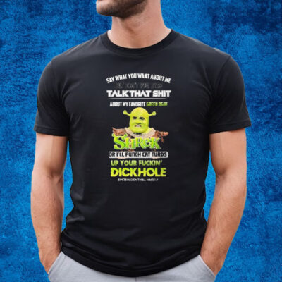 Shrek Say What You Want About Me But Don’t You Dare Talk That Shit T-shirt