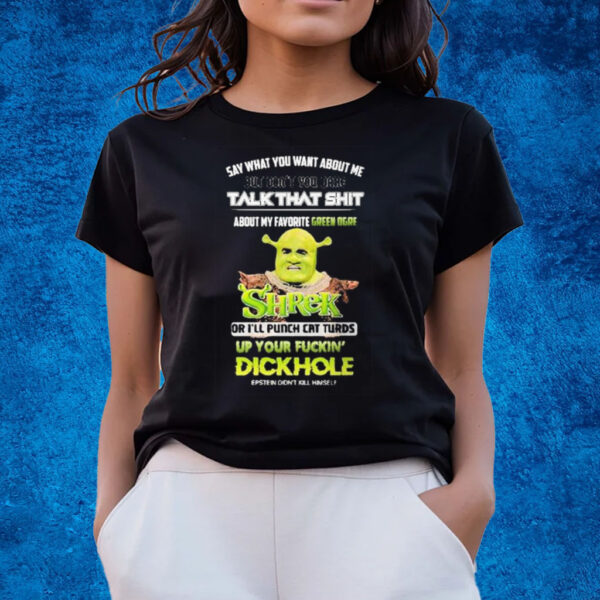 Shrek Say What You Want About Me But Don’t You Dare Talk That Shit T-shirts