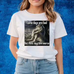 Some Days Are Bad But Most Days Are Worse Tee-Unisex T-Shirts