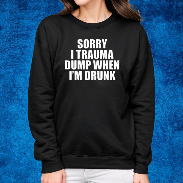 Sorry I Trauma Dump When I’m Drunk Shirt Sweatshirt