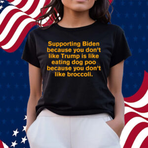 Supporting Biden Because You Dont Like Trump Is Like Eating Dog Poo Shirts