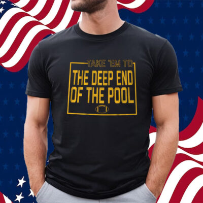 TAKE EM TO THE DEEP END OF THE POOL AND THEY’RE GONNA FOLD T-SHIRT