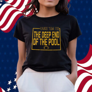 TAKE EM TO THE DEEP END OF THE POOL AND THEY’RE GONNA FOLD T-SHIRTS