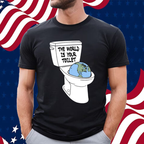 The World Is Your Toilet T Shirt