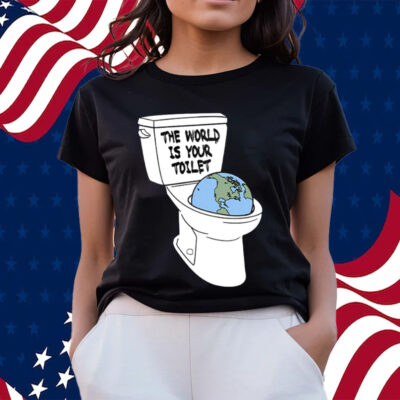 The World Is Your Toilet T Shirts