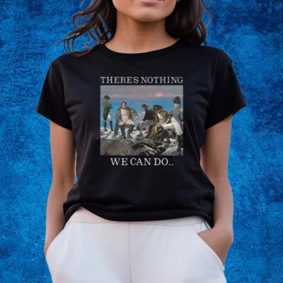 There Is Nothing We Can Do Napoleon Shirts