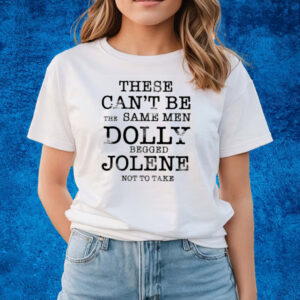 These Can’t Be The Same Men Dolly Begged Jolene Not To Take 2023 T-shirts