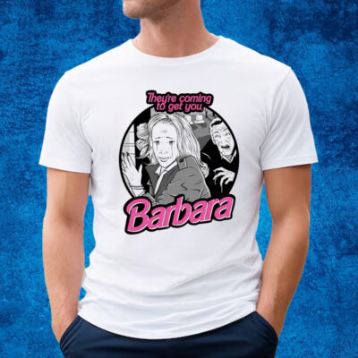 Theyre Coming To Get You Barbara T-Shirt