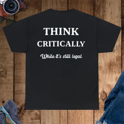 Think Critically White It’s Still Legal Shirt