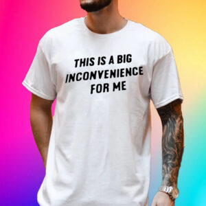 This Is A Big Inconvenience For Me Unisex Shirt