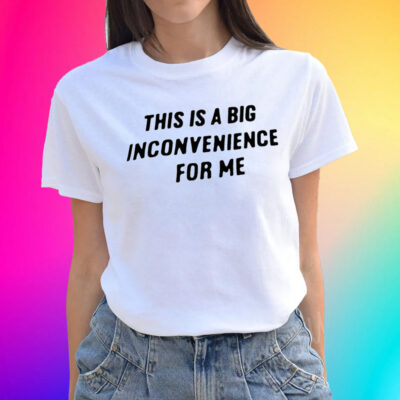 This Is A Big Inconvenience For Me Unisex Shirts