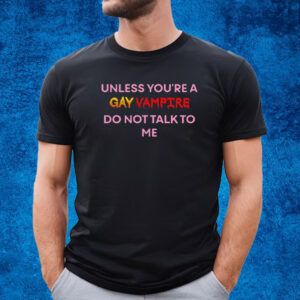 Unless You’Re A Gay Vampire Do Not Talk To Me Shirt