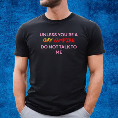 Unless You’Re A Gay Vampire Do Not Talk To Me Shirt