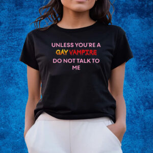 Unless You’Re A Gay Vampire Do Not Talk To Me Shirts