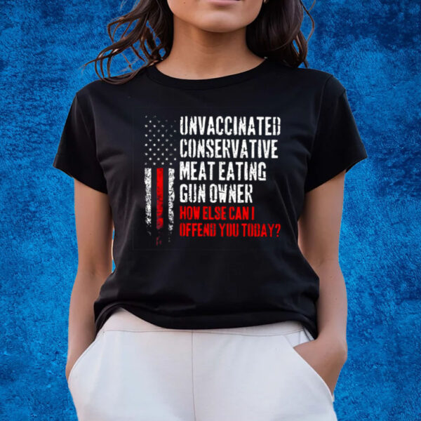 Unvaccinated Conservative Meat Eating Gun Owner How Else Cani Offend You Today T-Shirts