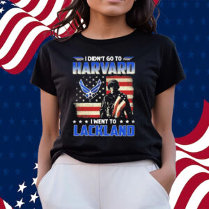 Us Army I Didn’t Go To Harvard I Went To Lackland Us Air Force T-shirts