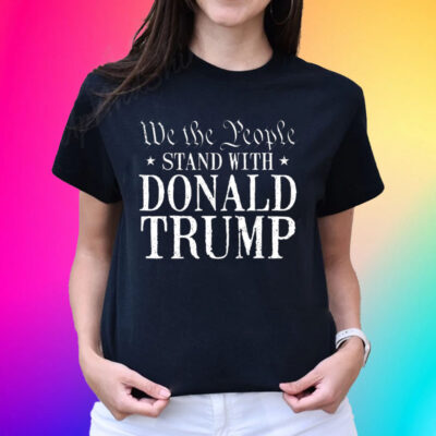 We The People Stand With Donald Trump Hot T-Shirts