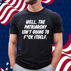 Well The Patriarchy Isn't Going To Fuck Itself T-Shirt