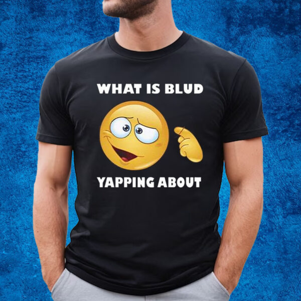 What Is Blud Yapping About Shirt