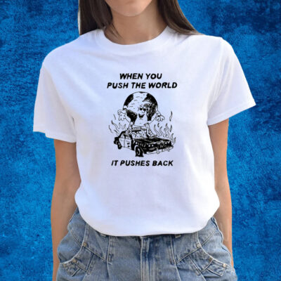 When You Push The World It Pushes Back T-Shirts