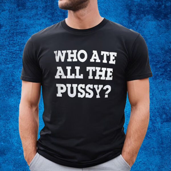 Who Ate All The Pussy Shirt