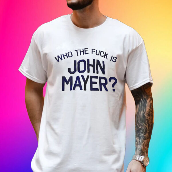 Who The Fuck Is John Mayer T-Shirt