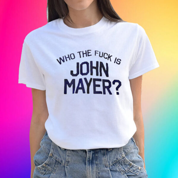 Who The Fuck Is John Mayer T-Shirts