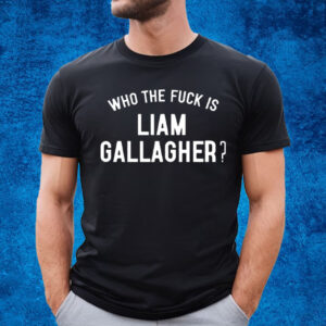 Who The Fuck Is Liam Gallagher Shirt