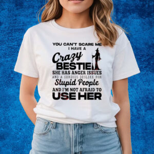 Witch You Can’t Scare Me I Have A Crazy Bestie She Has Anger Issues And A Serious Dislike For Stupid People And I’m Not Afraid To Use Her T-shirts