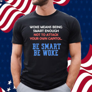 Woke Means Being Smart Enough Not To Attack Your Own Capitol Shirt