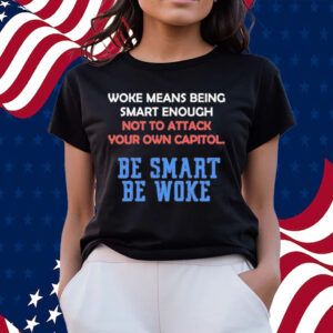 Woke Means Being Smart Enough Not To Attack Your Own Capitol Shirts