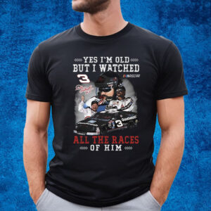 Yes Im Old But I Watched All The Races Of Him Dale Earnhardt T-Shirt